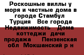 Роскошные виллы у моря и частные дома в городе Стамбул, Турция - Все города Недвижимость » Дома, коттеджи, дачи продажа   . Пензенская обл.,Мокшанский р-н